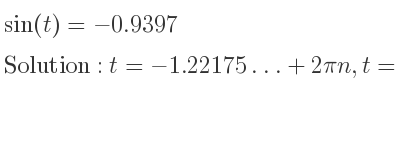 The general solution for sin(t)=-0.9397 is t=-1.22175…+2pin,t=pi+1.22175…+2pin
